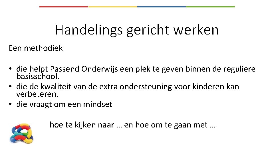 Handelings gericht werken Een methodiek • die helpt Passend Onderwijs een plek te geven