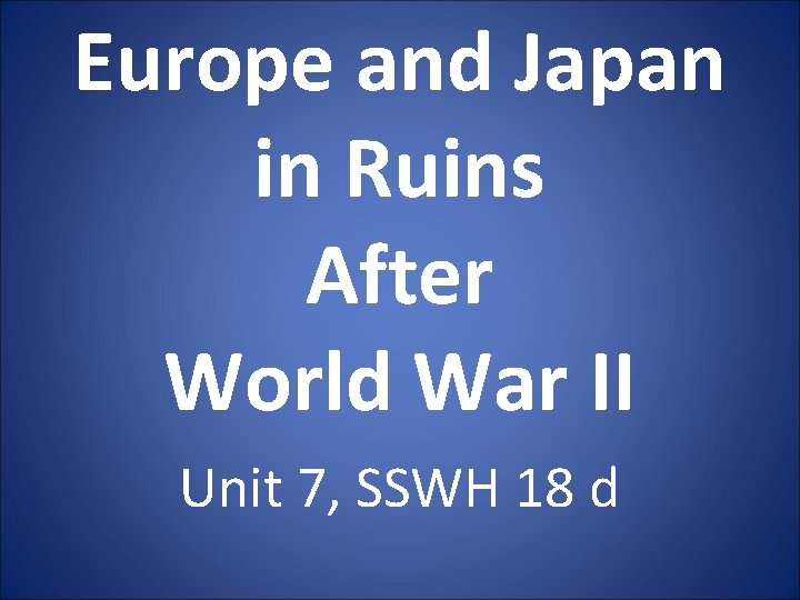 Europe and Japan in Ruins After World War II Unit 7, SSWH 18 d