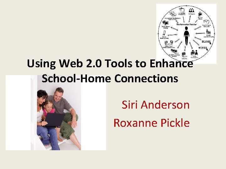 Using Web 2. 0 Tools to Enhance School-Home Connections Siri Anderson Roxanne Pickle 