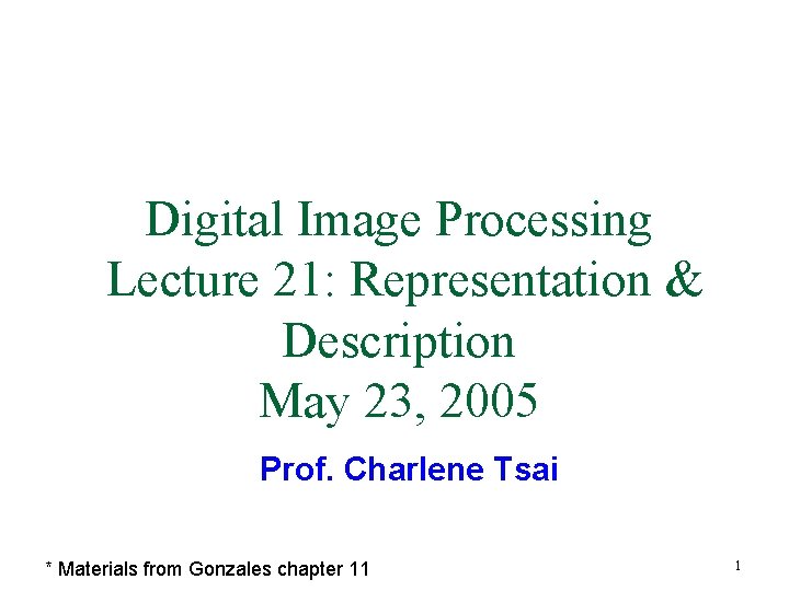 Digital Image Processing Lecture 21: Representation & Description May 23, 2005 Prof. Charlene Tsai