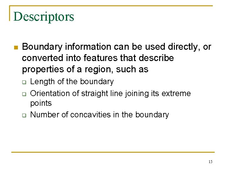 Descriptors n Boundary information can be used directly, or converted into features that describe