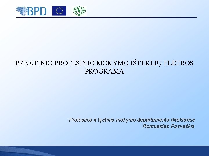 PRAKTINIO PROFESINIO MOKYMO IŠTEKLIŲ PLĖTROS PROGRAMA Profesinio ir tęstinio mokymo departamento direktorius Romualdas Pusvaškis PRAKTINIO PROFESINIO MOKYMO IŠTEKLIŲ PLĖTROS PROGRAMA Profesinio ir tęstinio mokymo departamento direktorius Romualdas Pusvaškis