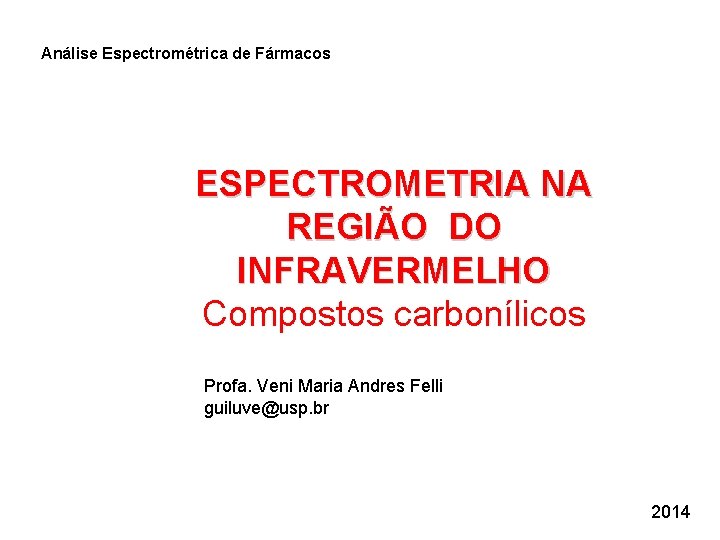 Análise Espectrométrica de Fármacos ESPECTROMETRIA NA REGIÃO DO INFRAVERMELHO Compostos carbonílicos Profa. Veni Maria