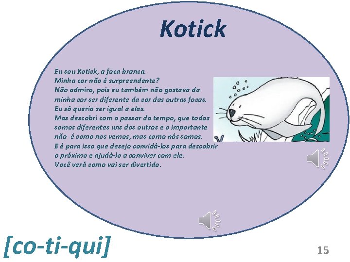 Kotick Eu sou Kotick, a foca branca. Minha cor não é surpreendente? Não admiro,