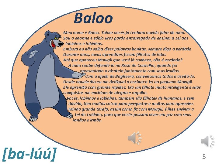 Baloo Meu nome é Baloo. Talvez vocês já tenham ouvido falar de mim. Sou