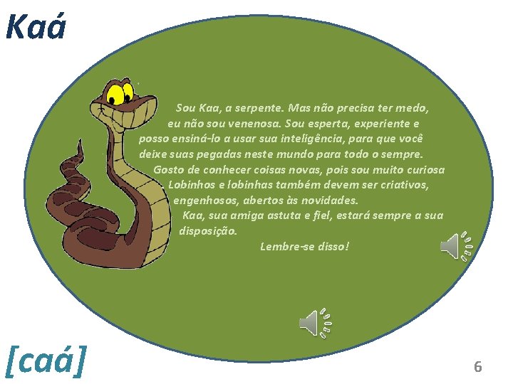 Kaá Sou Kaa, a serpente. Mas não precisa ter medo, eu não sou venenosa.