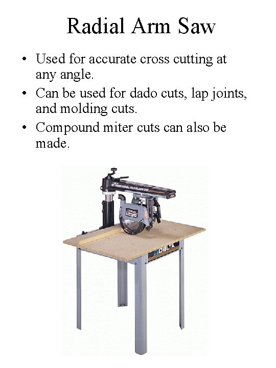 Radial Arm Saw • Used for accurate cross cutting at any angle. • Can