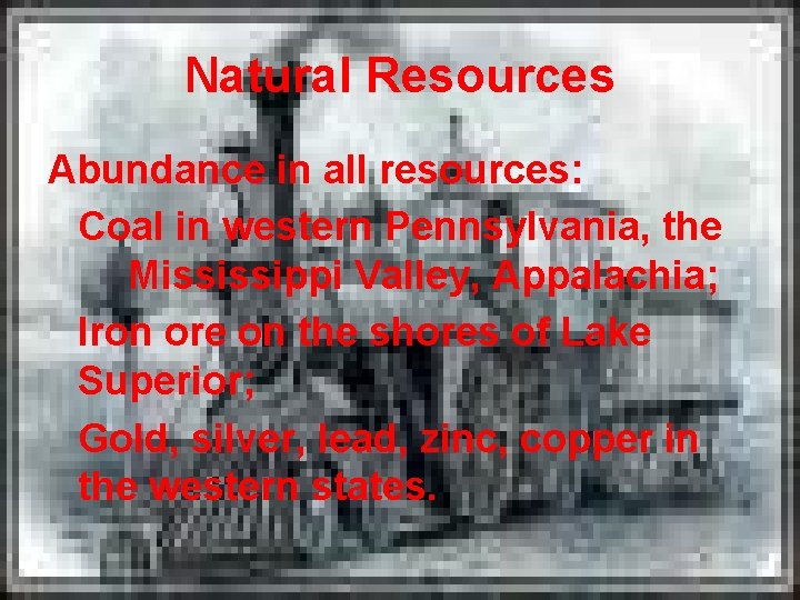 Natural Resources Abundance in all resources: Coal in western Pennsylvania, the Mississippi Valley, Appalachia;