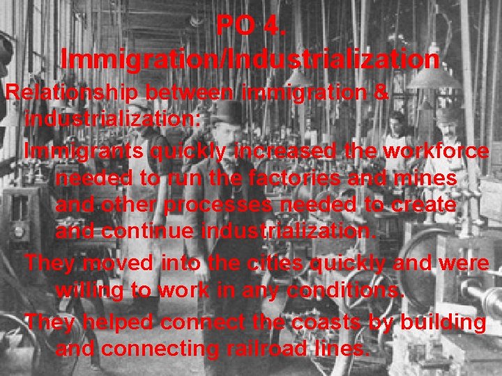 PO 4. Immigration/Industrialization Relationship between immigration & industrialization: Immigrants quickly increased the workforce needed