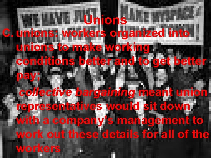 Unions C. unions: workers organized into unions to make working conditions better and to