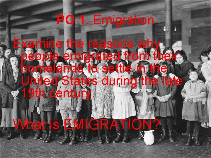 PO 1. Emigration Examine the reasons why people emigrated from their homelands to settle