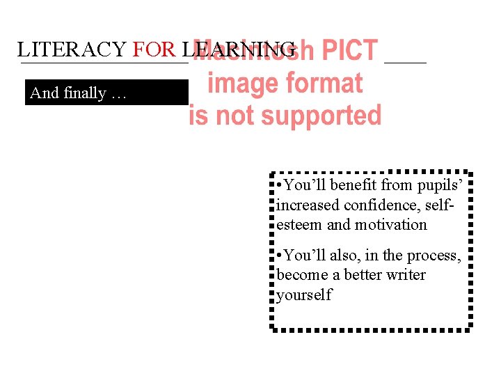 LITERACY FOR LEARNING And finally … • You’ll benefit from pupils’ increased confidence, selfesteem