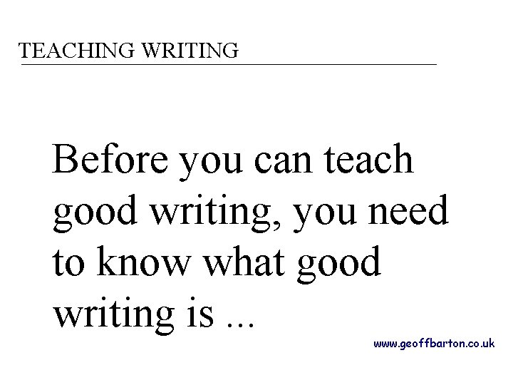 TEACHING WRITING Before you can teach good writing, you need to know what good