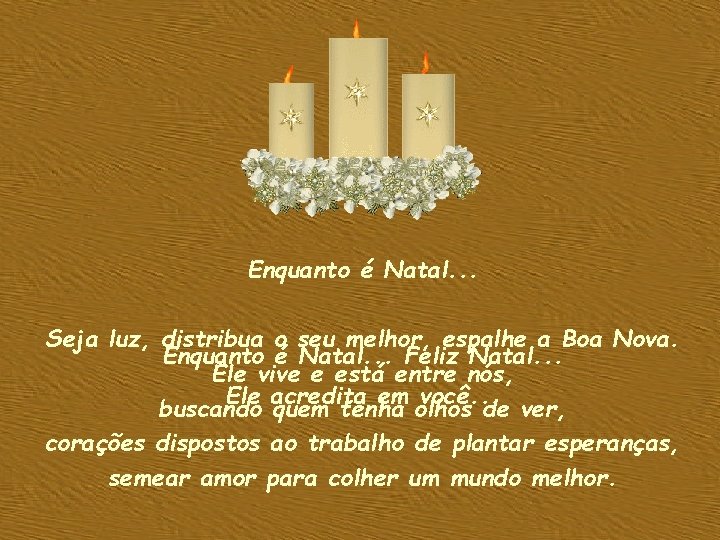Enquanto é Natal. . . Seja luz, distribua o seu melhor, espalhe a Boa Enquanto é Natal. . . Seja luz, distribua o seu melhor, espalhe a Boa