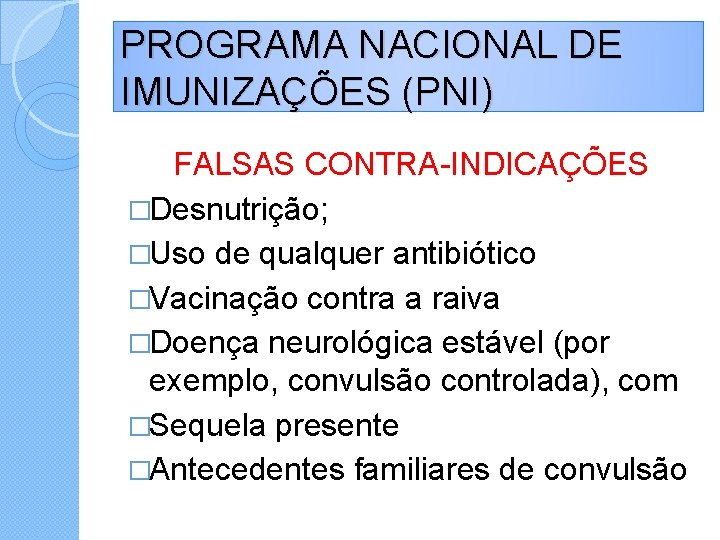 PROGRAMA NACIONAL DE IMUNIZAÇÕES (PNI) FALSAS CONTRA-INDICAÇÕES �Desnutrição; �Uso de qualquer antibiótico �Vacinação contra