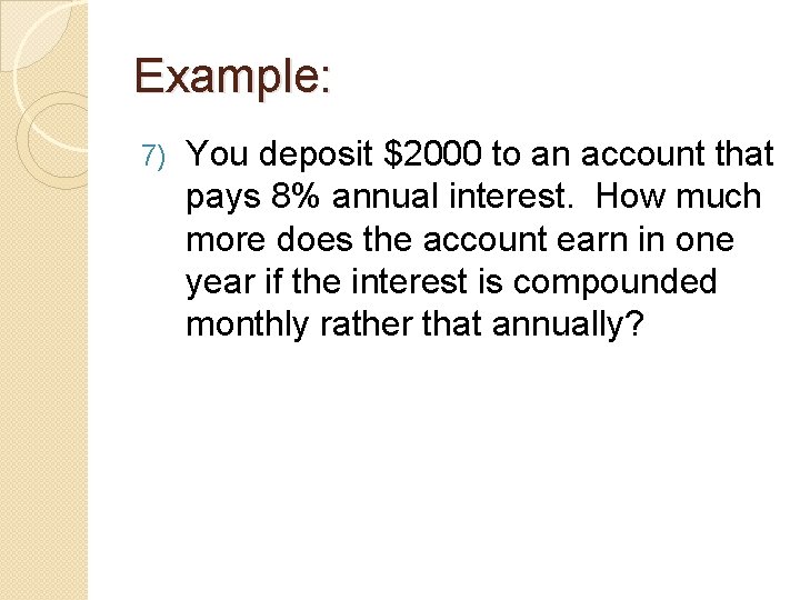 Example: 7) You deposit $2000 to an account that pays 8% annual interest. How