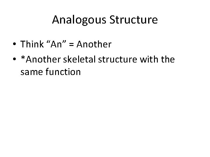 Analogous Structure • Think “An” = Another • *Another skeletal structure with the same
