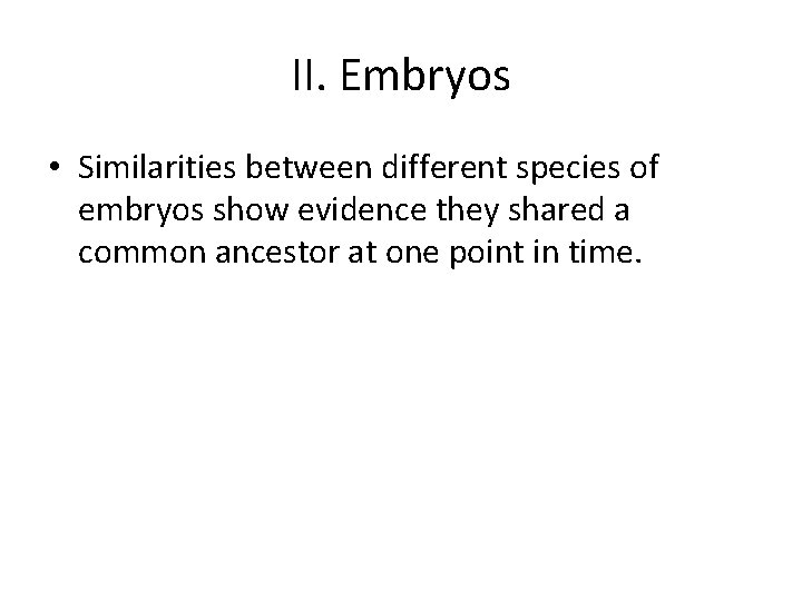 II. Embryos • Similarities between different species of embryos show evidence they shared a