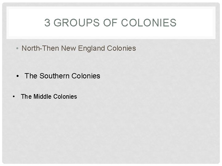 3 GROUPS OF COLONIES • North-Then New England Colonies • The Southern Colonies •