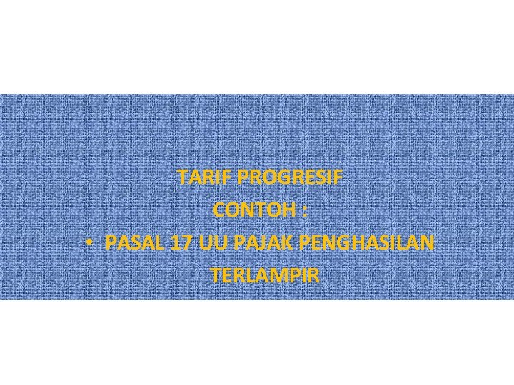 TARIF PROGRESIF CONTOH : • PASAL 17 UU PAJAK PENGHASILAN TERLAMPIR 