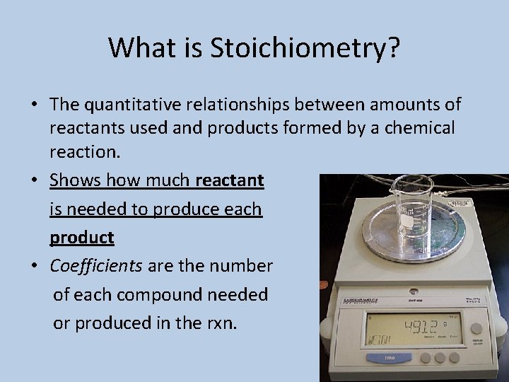 What is Stoichiometry? • The quantitative relationships between amounts of reactants used and products