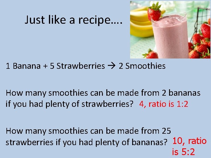 Just like a recipe…. 1 Banana + 5 Strawberries 2 Smoothies How many smoothies