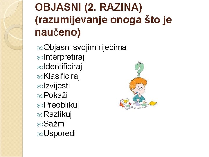 OBJASNI (2. RAZINA) (razumijevanje onoga što je naučeno) Objasni svojim Interpretiraj Identificiraj Klasificiraj Izvijesti