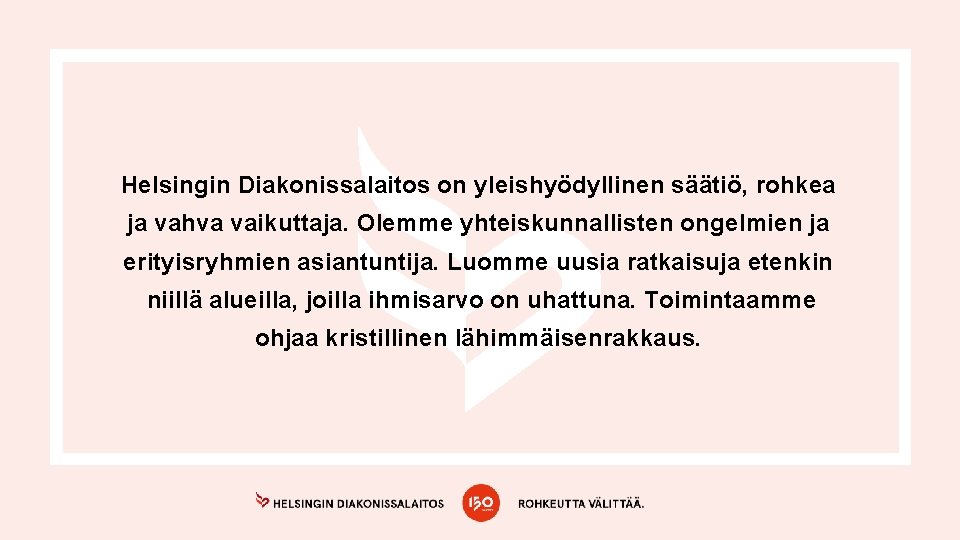 Helsingin Diakonissalaitos on yleishyödyllinen säätiö, rohkea ja vahva vaikuttaja. Olemme yhteiskunnallisten ongelmien ja erityisryhmien