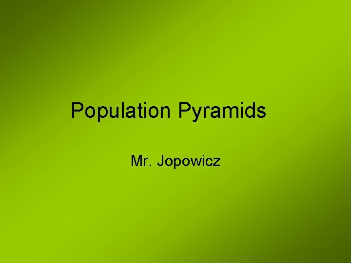 Population Pyramids Mr. Jopowicz 