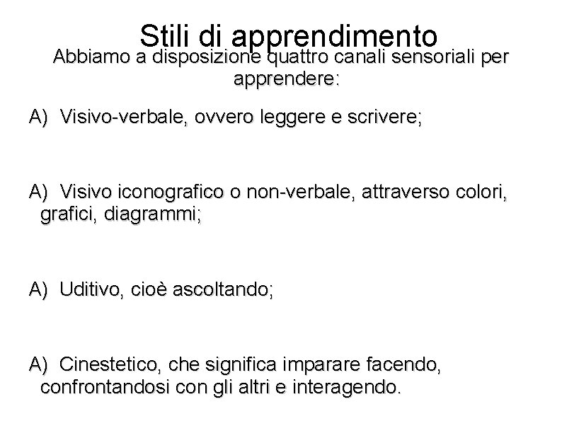 Stili di apprendimento Abbiamo a disposizione quattro canali sensoriali per apprendere: A) Visivo-verbale, ovvero