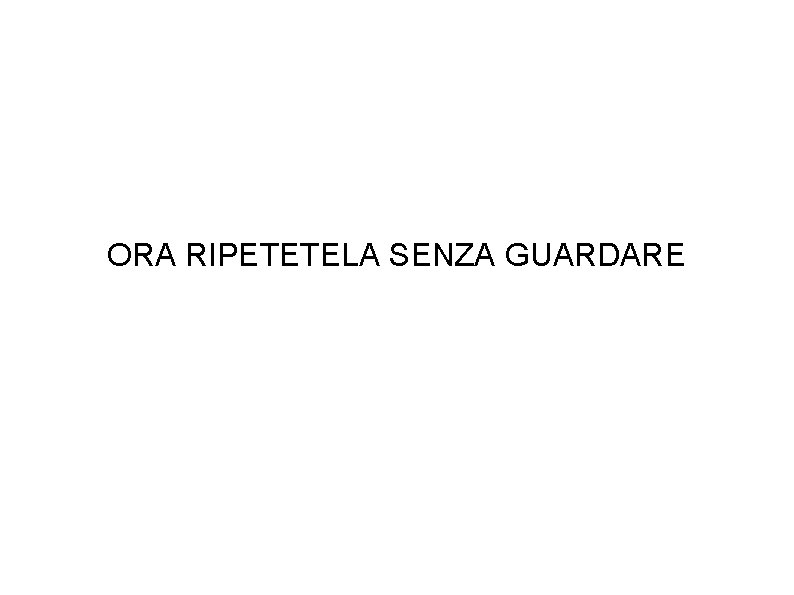 ORA RIPETETELA SENZA GUARDARE 