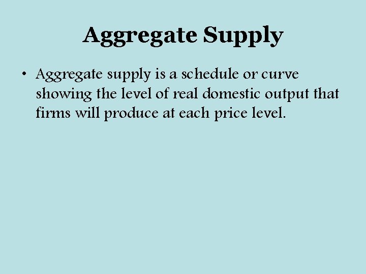 Aggregate Supply • Aggregate supply is a schedule or curve showing the level of