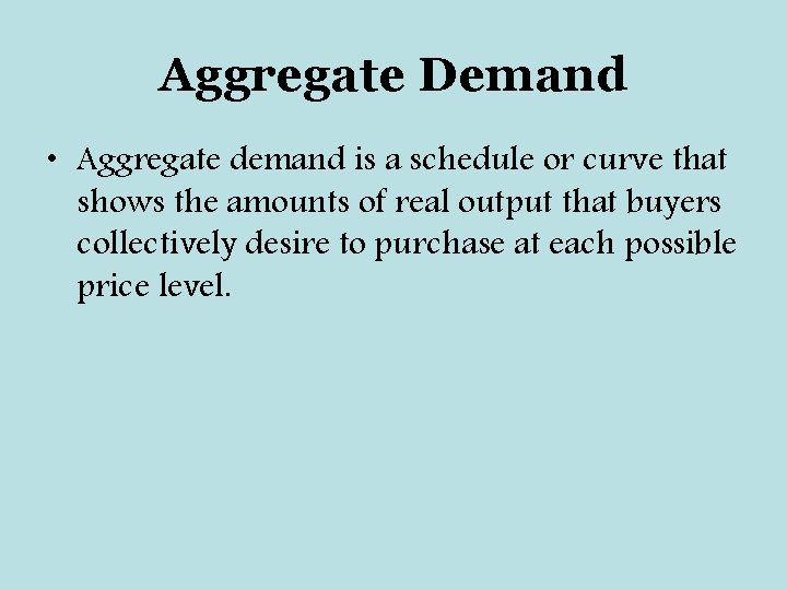 Aggregate Demand • Aggregate demand is a schedule or curve that shows the amounts