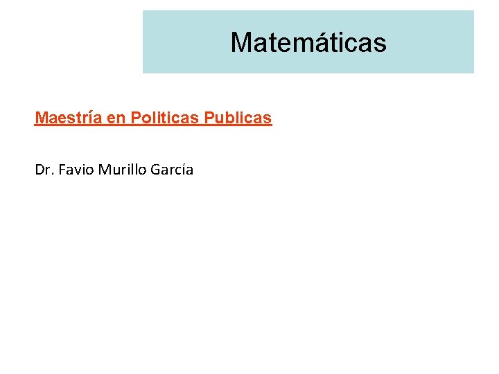 Matemáticas Maestría en Politicas Publicas Dr. Favio Murillo García 