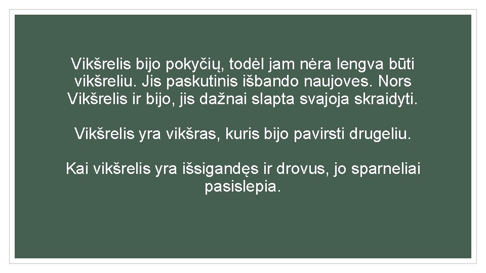 Vikšrelis bijo pokyčių, todėl jam nėra lengva būti vikšreliu. Jis paskutinis išbando naujoves. Nors