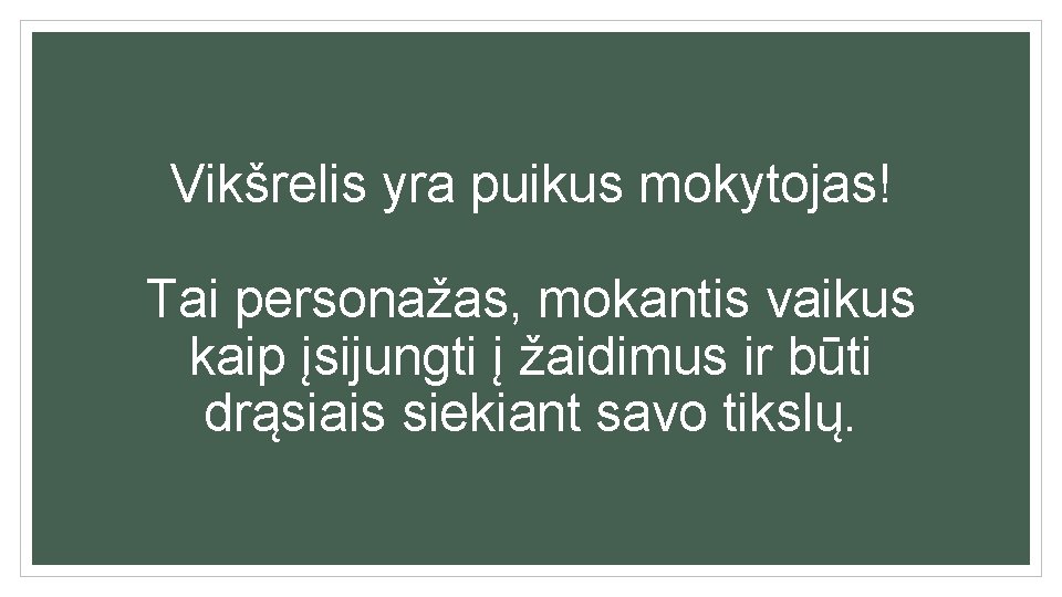 Vikšrelis yra puikus mokytojas! Tai personažas, mokantis vaikus kaip įsijungti į žaidimus ir būti