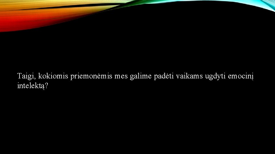 Taigi, kokiomis priemonėmis mes galime padėti vaikams ugdyti emocinį intelektą? 