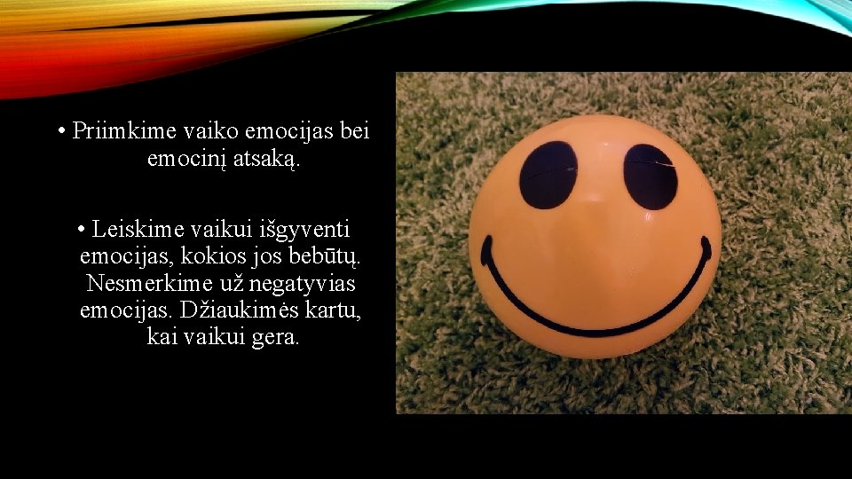  • Priimkime vaiko emocijas bei emocinį atsaką. • Leiskime vaikui išgyventi emocijas, kokios