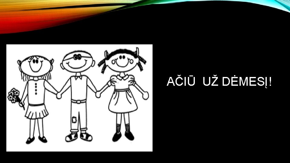 AČIŪ UŽ DĖMESĮ! 