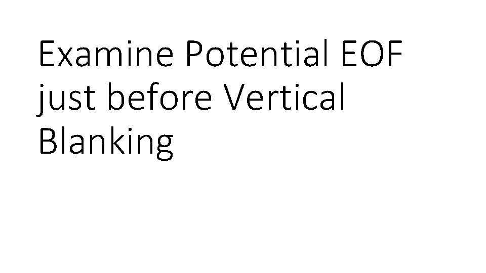 Examine Potential EOF just before Vertical Blanking Examine Potential EOF just before Vertical Blanking