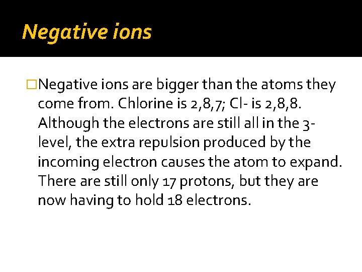 Negative ions �Negative ions are bigger than the atoms they come from. Chlorine is