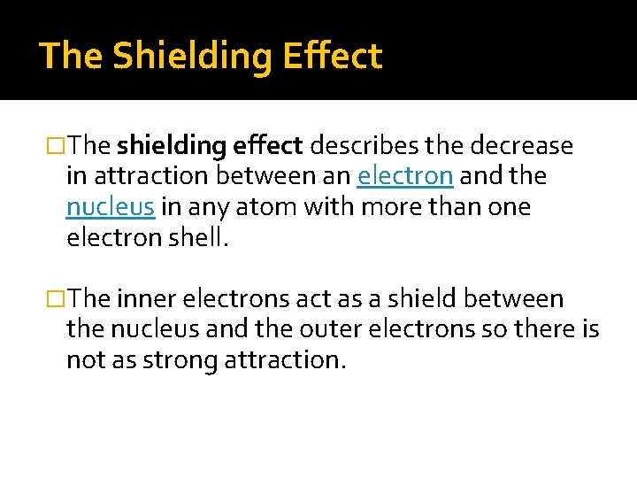 The Shielding Effect �The shielding effect describes the decrease in attraction between an electron