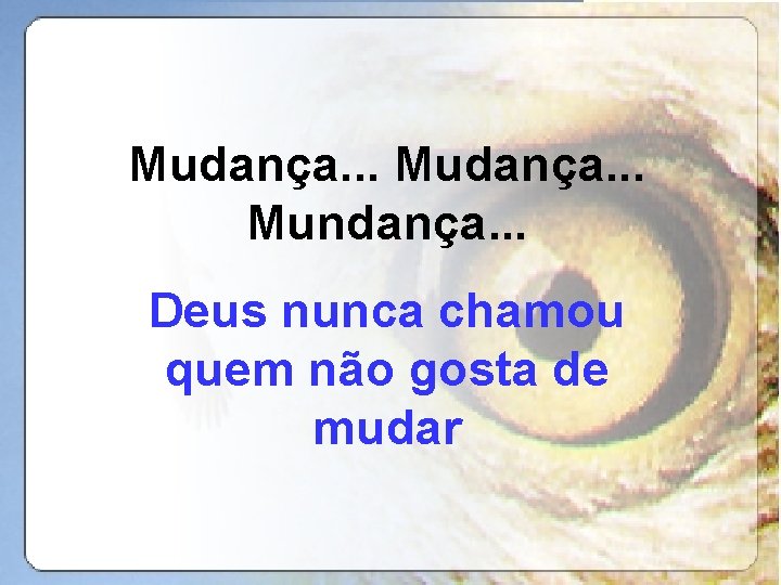 Mudança. . . Mundança. . . Deus nunca chamou quem não gosta de mudar