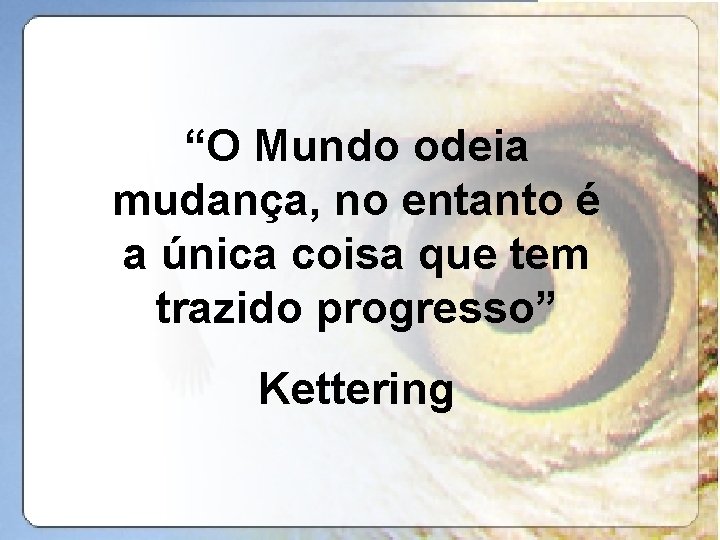 “O Mundo odeia mudança, no entanto é a única coisa que tem trazido progresso”