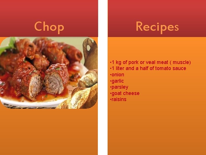 Chop Recipes • 1 kg of pork or veal meat ( muscle) • 1
