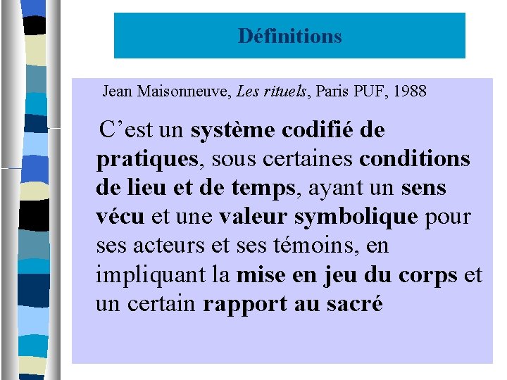Définitions Jean Maisonneuve, Les rituels, Paris PUF, 1988 C’est un système codifié de pratiques,