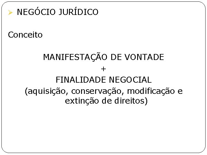 Ø NEGÓCIO JURÍDICO Conceito MANIFESTAÇÃO DE VONTADE + FINALIDADE NEGOCIAL (aquisição, conservação, modificação e