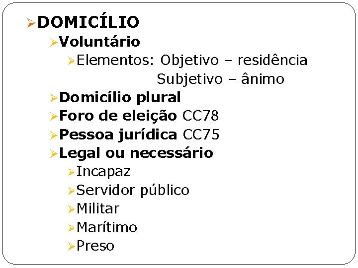 ØDOMICÍLIO ØVoluntário ØElementos: Objetivo – residência Subjetivo – ânimo ØDomicílio plural ØForo de eleição