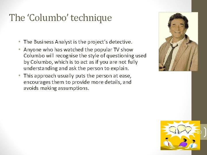 The ‘Columbo’ technique • The Business Analyst is the project’s detective. • Anyone who