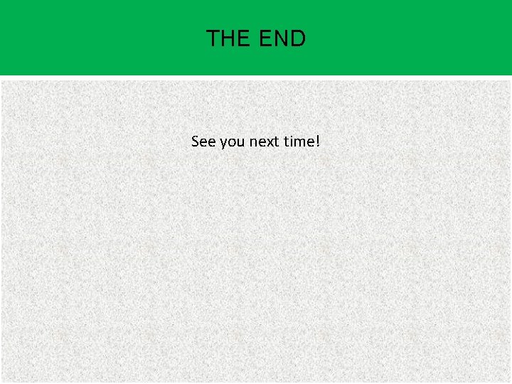 THE END See you next time! 